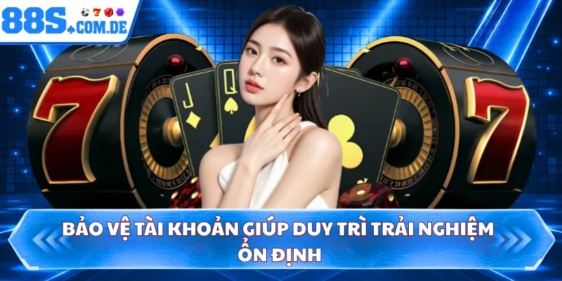 Bảo vệ tài khoản giúp duy trì trải nghiệm ổn định
