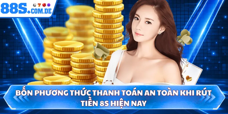 Bốn phương thức thanh toán an toàn khi rút tiền 8S hiện nay