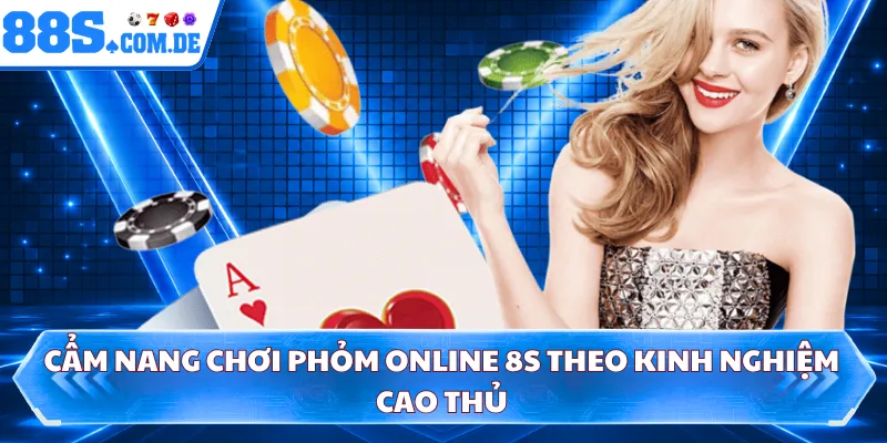 Cẩm nang chơi phỏm online 8S theo kinh nghiệm cao thủ