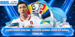 Chơi Phỏm Online - Chuẩn Chỉnh Từng Kỹ Năng Cùng 8S