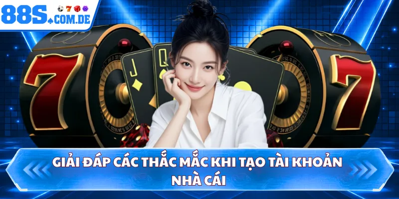 Giải đáp các thắc mắc khi tạo tài khoản nhà cái