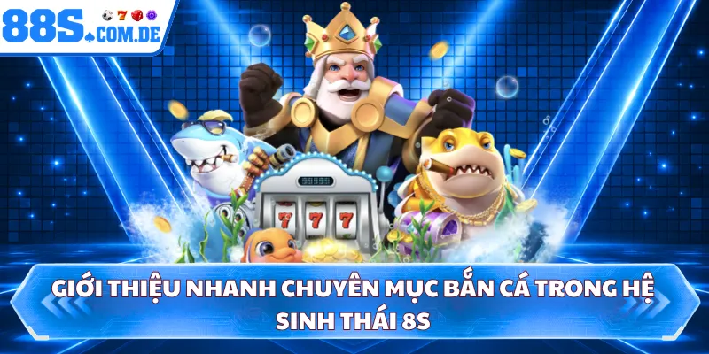 Giới thiệu nhanh chuyên mục bắn cá trong hệ sinh thái 8S