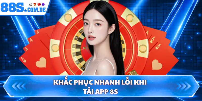 Khắc phục nhanh lỗi khi tải app 8S