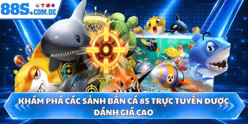 Khám phá các sảnh bắn cá 8S trực tuyến được đánh giá cao