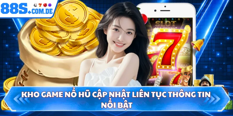 Kho game nổ hũ cập nhật liên tục thông tin nổi bật