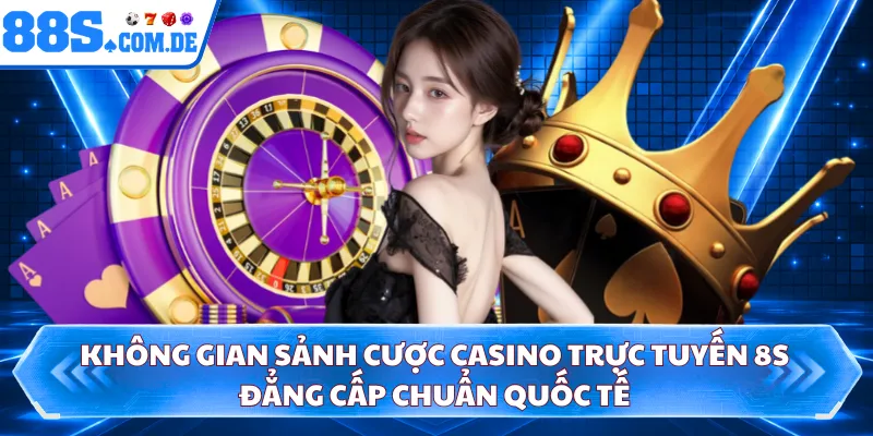 Không gian sảnh cược casino trực tuyến 8S đẳng cấp chuẩn quốc tế