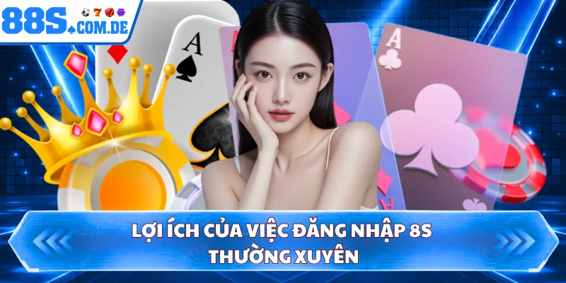 Lợi ích của việc đăng nhập 8S thường xuyên
