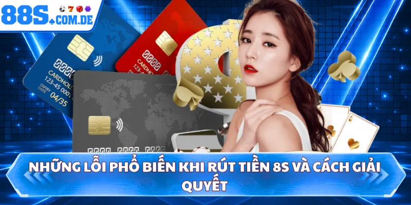 Những lỗi phổ biến khi rút tiền 8S và cách giải quyết