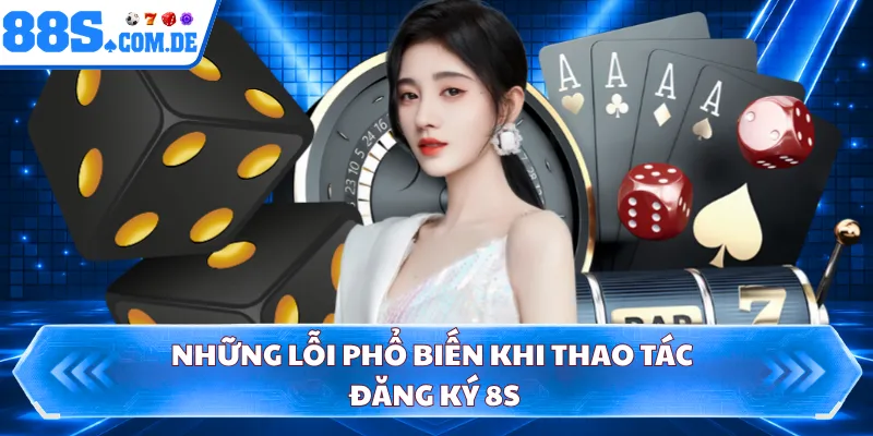 Những lỗi phổ biến khi thao tác đăng ký 8S