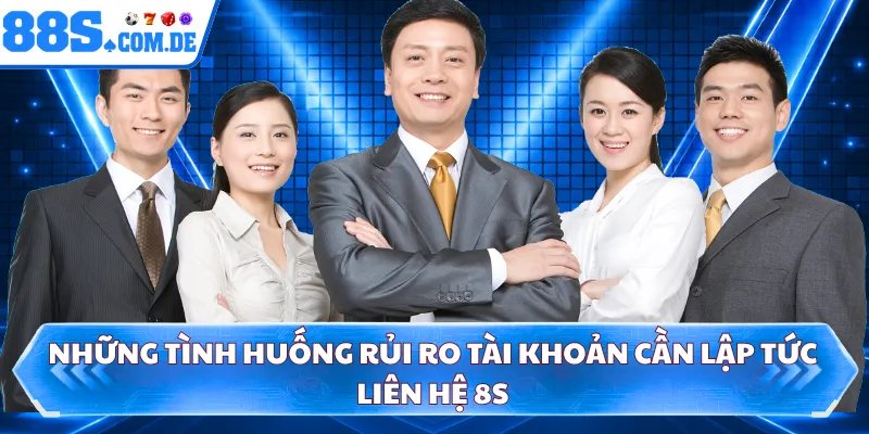 Những tình huống rủi ro tài khoản cần lập tức liên hệ 8S