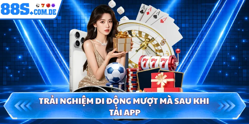 Trải nghiệm di động mượt mà sau khi tải app