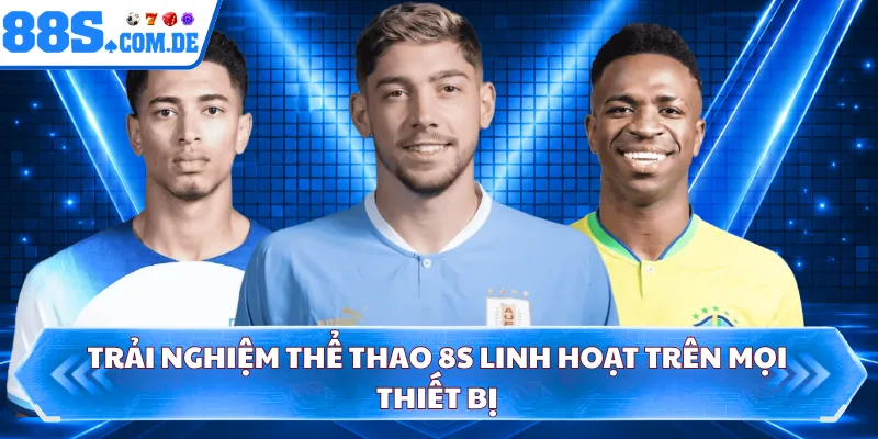 Trải nghiệm thể thao 8S linh hoạt trên mọi thiết bị