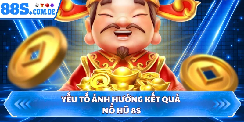 Yếu tố ảnh hưởng kết quả nổ hũ 8S